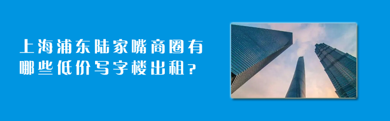 上海浦东陆家嘴商圈有哪些陆家嘴低价写字楼出租？