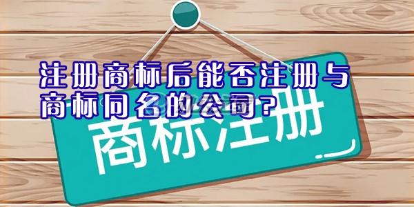 注册商标后能否注册与商标同名的公司