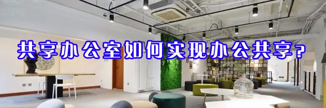 共享办公室如何实现办公共享？