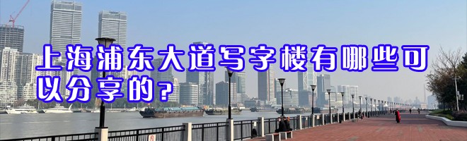 22"上海浦东大道写字楼有哪些可以分享的？"