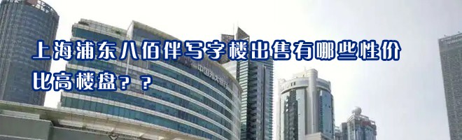 22"上海浦东八佰伴写字楼出售有哪些性价比高楼盘？"