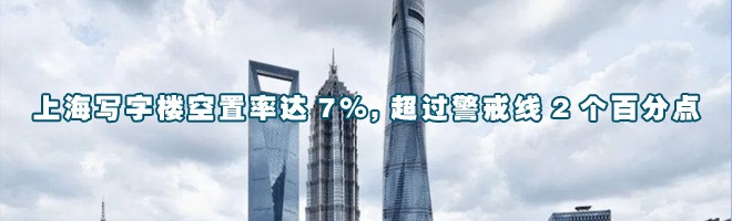 上海写字楼空置率达7%,超过警戒线2个百分点