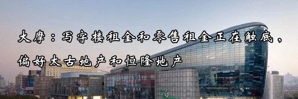 22"大摩:写字楼租金和零售租金正在触底,偏好太古地产和恒隆地产"
