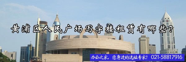 黄浦区人民广场写字楼租赁有哪些？