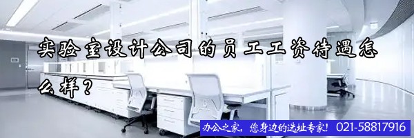 22"实验室设计公司的员工工资待遇怎么样？"