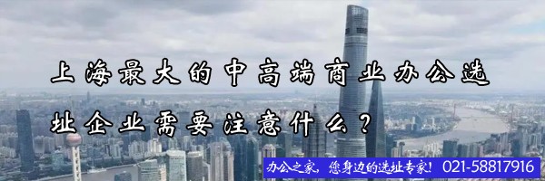 上海最大的中高端商業(yè)辦公選址企業(yè)需要注意什么？