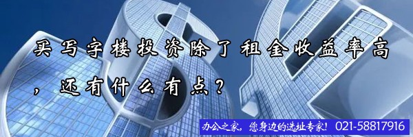 买写字楼投资除了租金收益率高，还有什么有点？