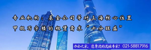 22"专业机构：基金公司等对上海核心位置甲级写字楼的租赁需求“十分旺盛”"